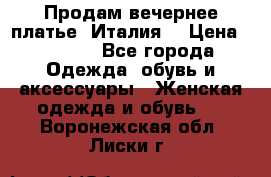Продам вечернее платье, Италия. › Цена ­ 2 000 - Все города Одежда, обувь и аксессуары » Женская одежда и обувь   . Воронежская обл.,Лиски г.